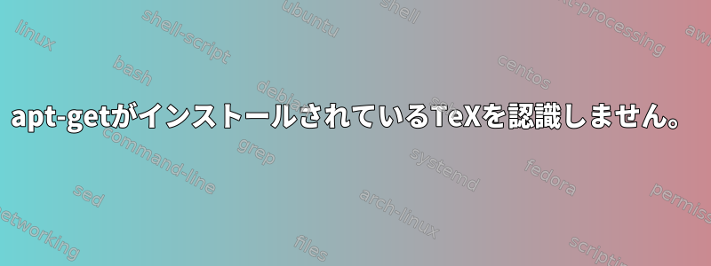 apt-getがインストールされているTeXを認識しません。