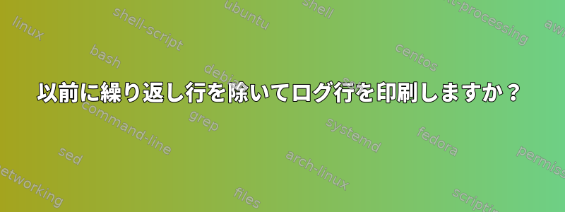 以前に繰り返し行を除いてログ行を印刷しますか？