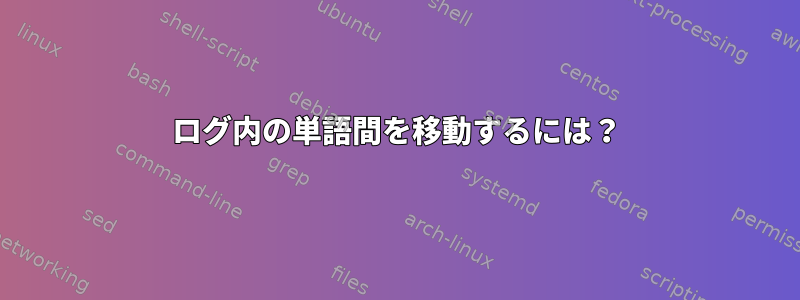 ログ内の単語間を移動するには？