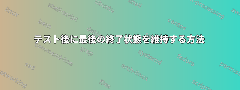 テスト後に最後の終了状態を維持する方法