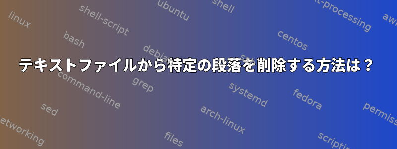 テキストファイルから特定の段落を削除する方法は？