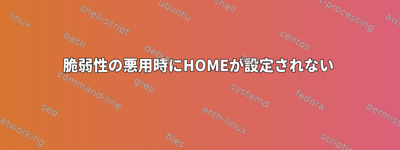 脆弱性の悪用時にHOMEが設定されない