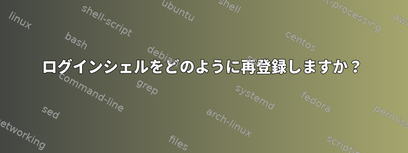 ログインシェルをどのように再登録しますか？