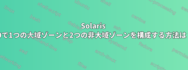 Solaris 10で1つの大域ゾーンと2つの非大域ゾーンを構成する方法は？