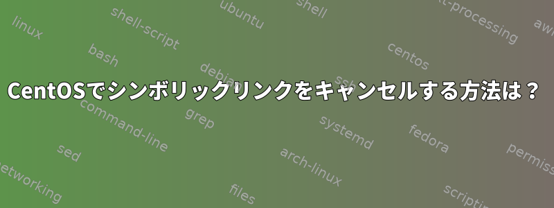 CentOSでシンボリックリンクをキャンセルする方法は？