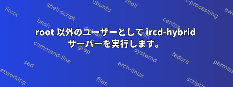 root 以外のユーザーとして ircd-hybrid サーバーを実行します。