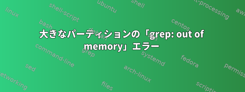 大きなパーティションの「grep: out of memory」エラー