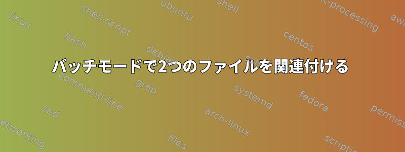 バッチモードで2つのファイルを関連付ける