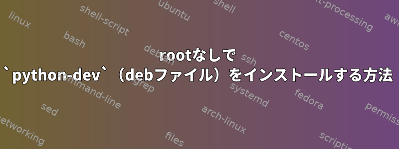 rootなしで `python-dev`（debファイル）をインストールする方法