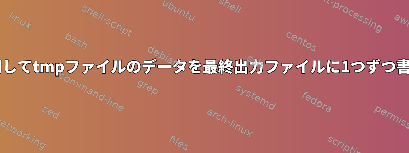 forループを使用してtmpファイルのデータを最終出力ファイルに1つずつ書き込む方法は？