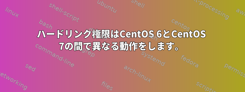 ハードリンク権限はCentOS 6とCentOS 7の間で異なる動作をします。