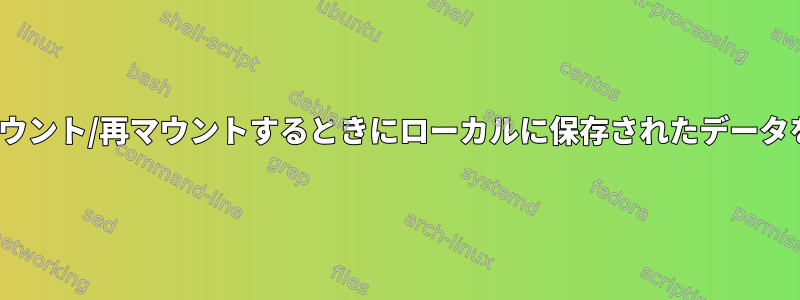 CentOSでディレクトリをマウント/再マウントするときにローカルに保存されたデータをどのように処理しますか？