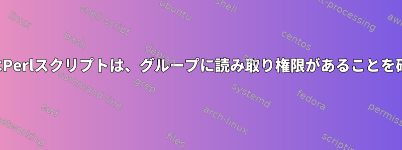 シェルまたはPerlスクリプトは、グループに読み取り権限があることを確認します。