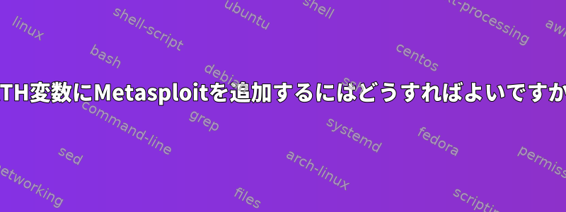 PATH変数にMetasploitを追加するにはどうすればよいですか？