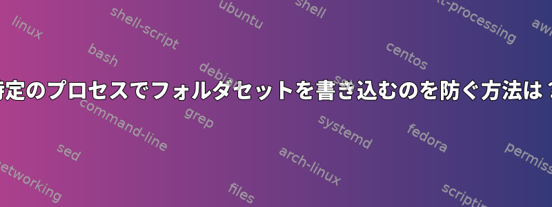 特定のプロセスでフォルダセットを書き込むのを防ぐ方法は？