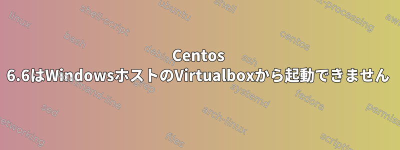 Centos 6.6はWindowsホストのVirtualboxから起動できません