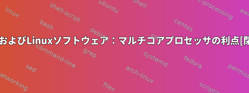 LinuxおよびLinuxソフトウェア：マルチコアプロセッサの利点[閉じる]