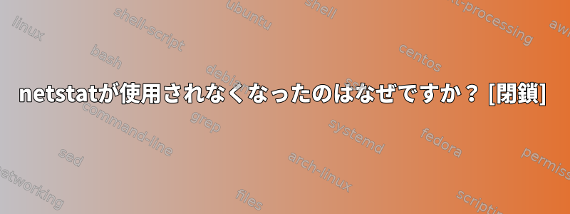 netstatが使用されなくなったのはなぜですか？ [閉鎖]