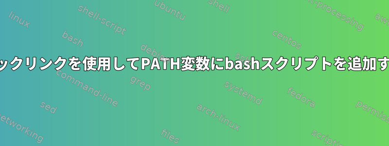 シンボリックリンクを使用してPATH変数にbashスクリプトを追加するには？