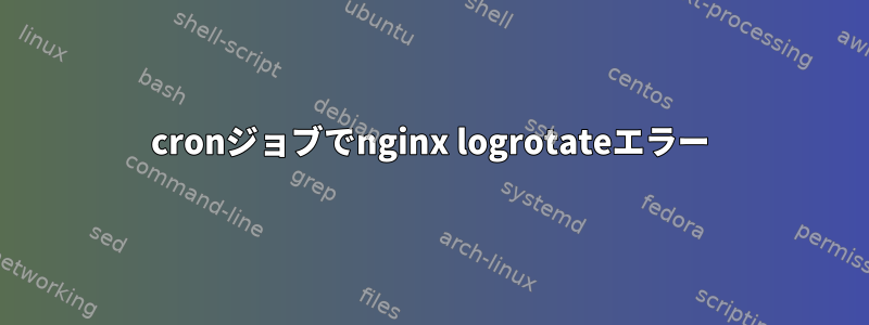 cronジョブでnginx logrotateエラー