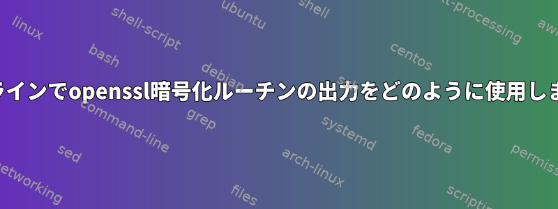 パイプラインでopenssl暗号化ルーチンの出力をどのように使用しますか？