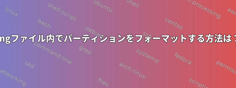 imgファイル内でパーティションをフォーマットする方法は？