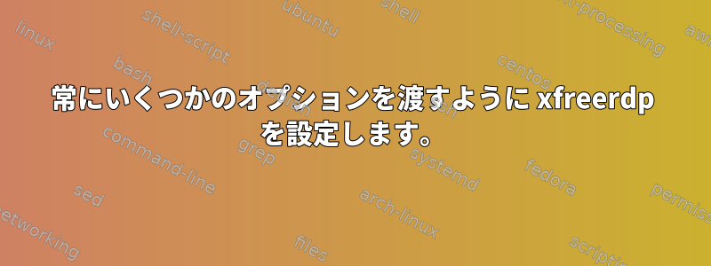 常にいくつかのオプションを渡すように xfreerdp を設定します。