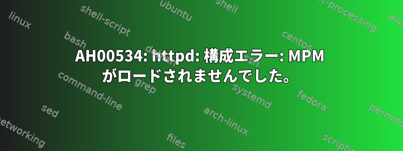 AH00534: httpd: 構成エラー: MPM がロードされませんでした。