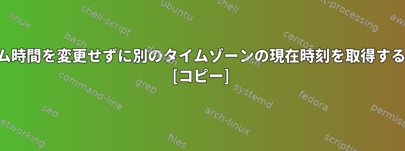 システム時間を変更せずに別のタイムゾーンの現在時刻を取得するには？ [コピー]