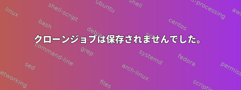 クローンジョブは保存されませんでした。