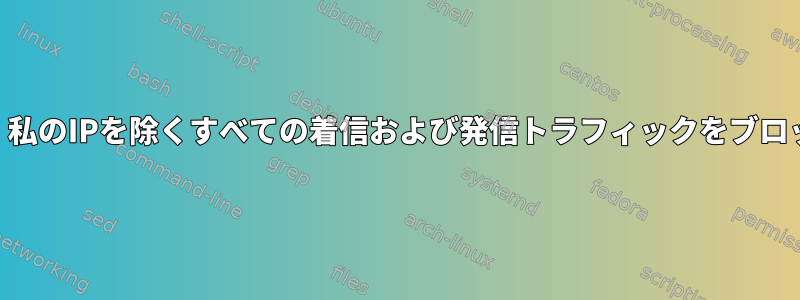 iptablesは、私のIPを除くすべての着信および発信トラフィックをブロックします。