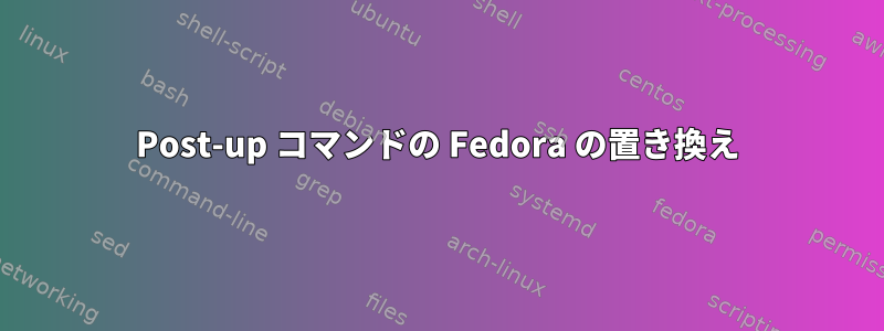 Post-up コマンドの Fedora の置き換え