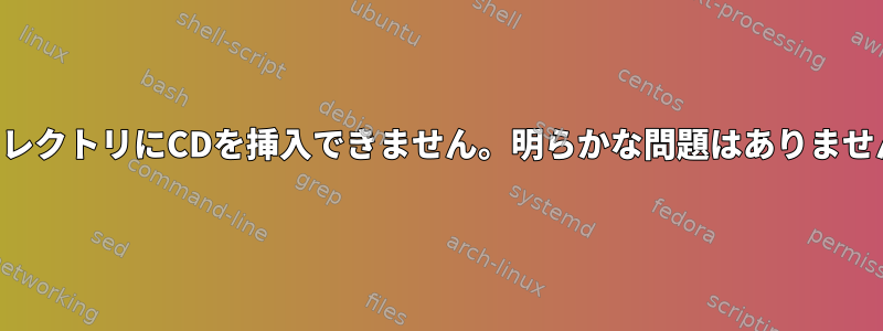 ディレクトリにCDを挿入できません。明らかな問題はありません。