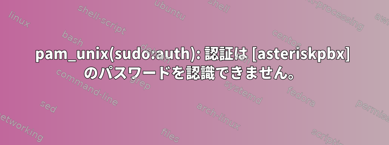 pam_unix(sudo:auth): 認証は [asteriskpbx] のパスワードを認識できません。