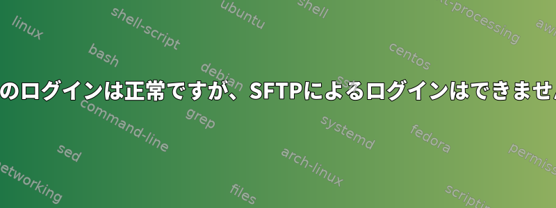 SSHコンソールへのログインは正常ですが、SFTPによるログインはできません。なぜですか？