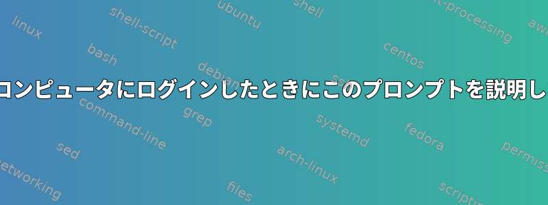 初めてLinuxコンピュータにログインしたときにこのプロンプトを説明してください。