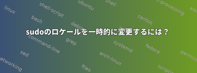 sudoのロケールを一時的に変更するには？