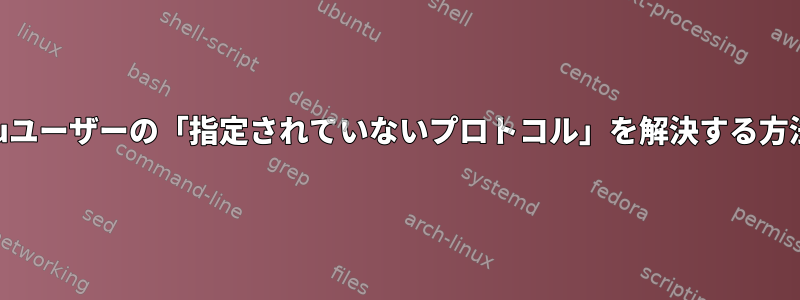 suユーザーの「指定されていないプロトコル」を解決する方法