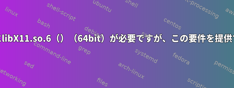 google-chrome-stableにlibX11.so.6（）（64bit）が必要ですが、この要件を提供できないのはなぜですか？