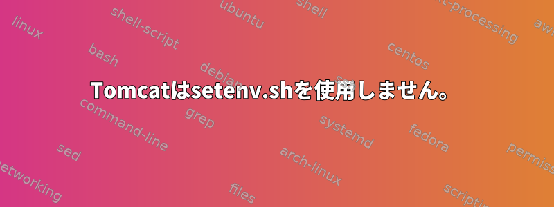 Tomcatはsetenv.shを使用しません。