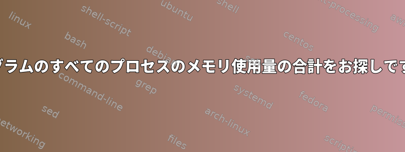 プログラムのすべてのプロセスのメモリ使用量の合計をお探しですか？