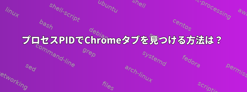 プロセスPIDでChromeタブを見つける方法は？