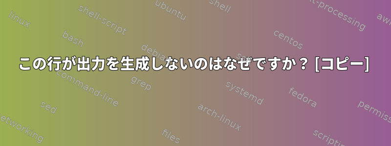 この行が出力を生成しないのはなぜですか？ [コピー]