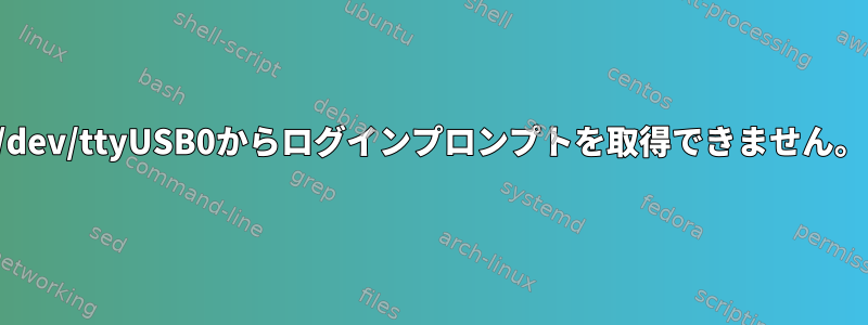 /dev/ttyUSB0からログインプロンプトを取得できません。