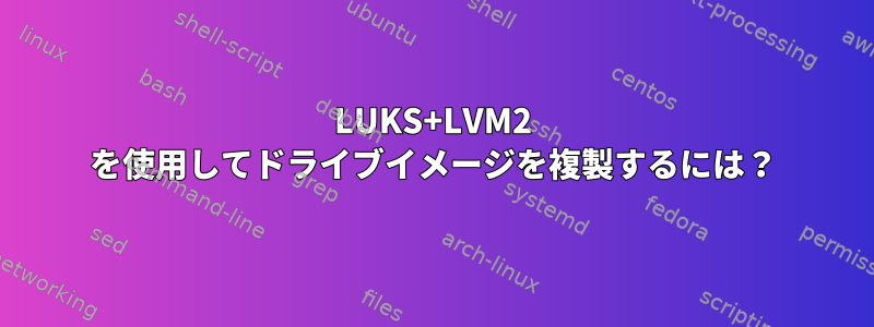 LUKS+LVM2 を使用してドライブイメージを複製するには？