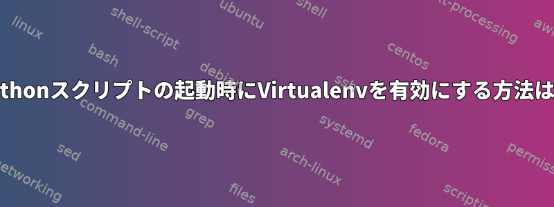 Pythonスクリプトの起動時にVirtualenvを有効にする方法は？