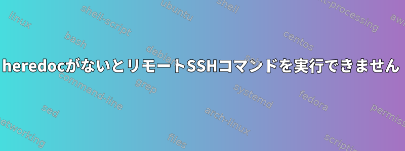 heredocがないとリモートSSHコマンドを実行できません