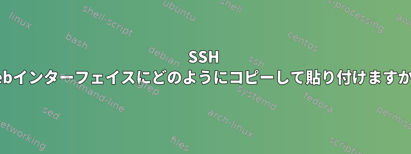 SSH Webインターフェイスにどのようにコピーして貼り付けますか？