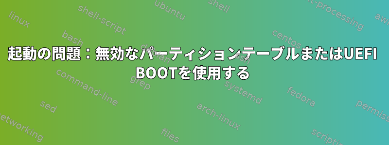 起動の問題：無効なパーティションテーブルまたはUEFI BOOTを使用する