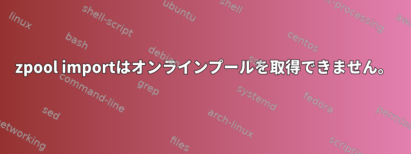 zpool importはオンラインプールを取得できません。